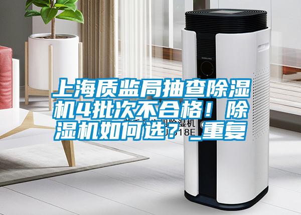 上海質監局抽查除濕機4批次不合格!除濕機如何選?_重復