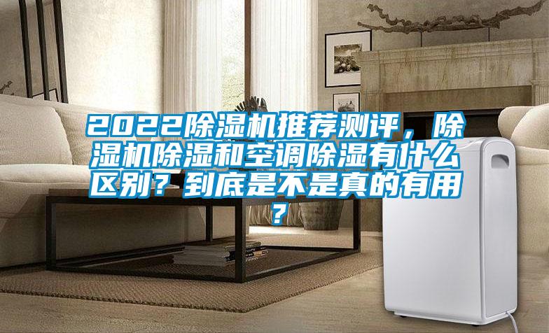 2022除濕機推薦測評,除濕機除濕和空調除濕有什么區別?到底是不是真的有用?