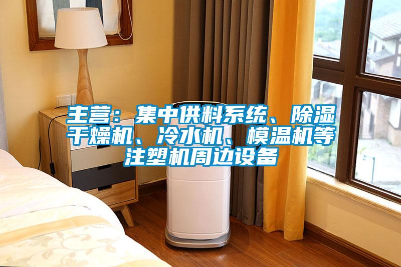 主營:集中供料系統(tǒng)、除濕干燥機、冷水機、模溫機等注塑機周邊設(shè)備