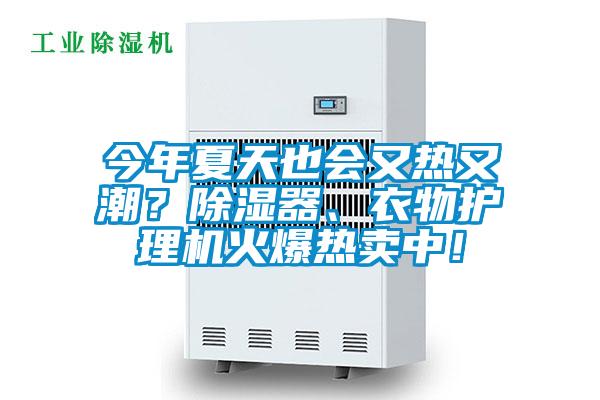今年夏天也會(huì)又熱又潮?除濕器、衣物護(hù)理機(jī)火爆熱賣中!