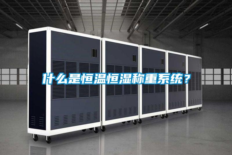 什么是恒溫恒濕稱重系統?
