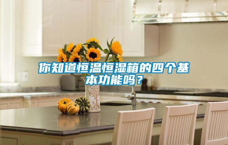 你知道恒溫恒濕箱的四個基本功能嗎？