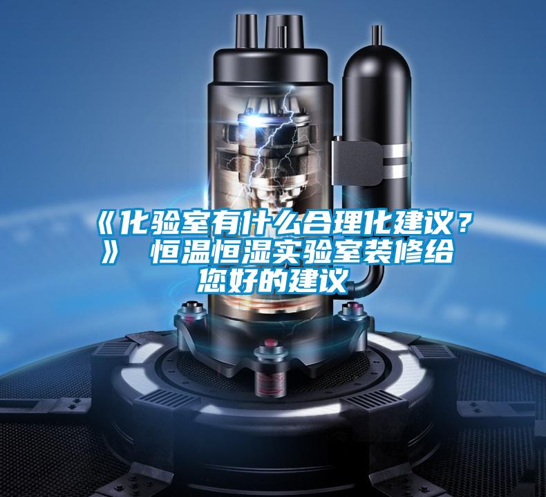 《化驗室有什么合理化建議？》 恒溫恒濕實驗室裝修給您好的建議