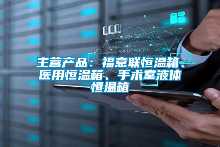 主營產品:福意聯(lián)恒溫箱、醫(yī)用恒溫箱、手術室液體恒溫箱
