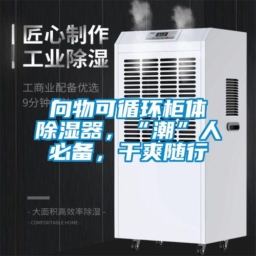 向物可循環柜體除濕器，“潮”人必備，干爽隨行