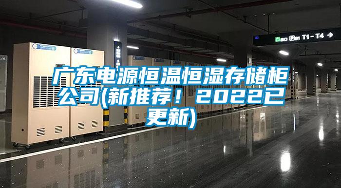 廣東電源恒溫恒濕存儲(chǔ)柜公司(新推薦!2022已更新)