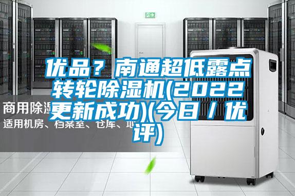 優品?南通超低露點轉輪除濕機(2022更新成功)(今日/優評)