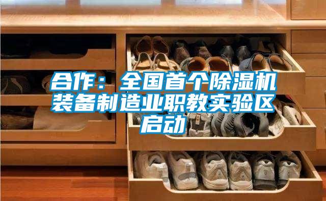 合作:全國首個除濕機裝備制造業職教實驗區啟動