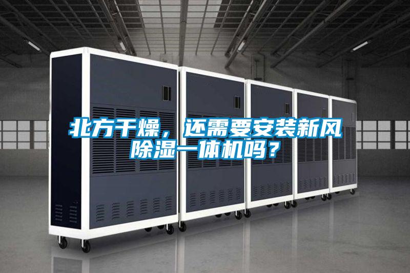 北方干燥,還需要安裝新風除濕一體機嗎?