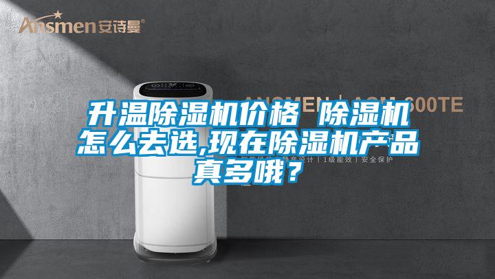 升溫除濕機價格 除濕機怎么去選,現在除濕機產品真多哦？