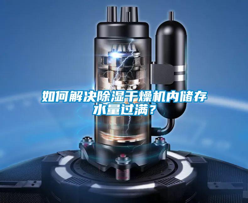 如何解決除濕干燥機(jī)內(nèi)儲(chǔ)存水量過(guò)滿?