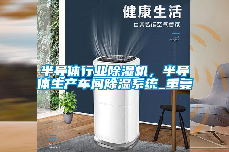 半導體行業除濕機,半導體生產車間除濕系統_重復