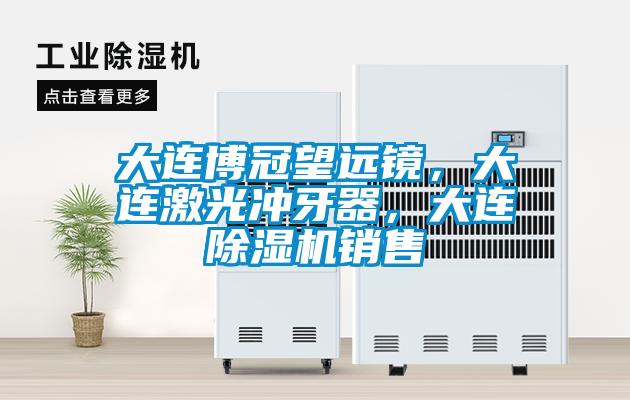 大連博冠望遠鏡，大連激光沖牙器，大連除濕機銷售