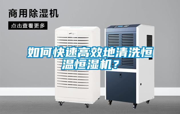 如何快速高效地清洗恒溫恒濕機？