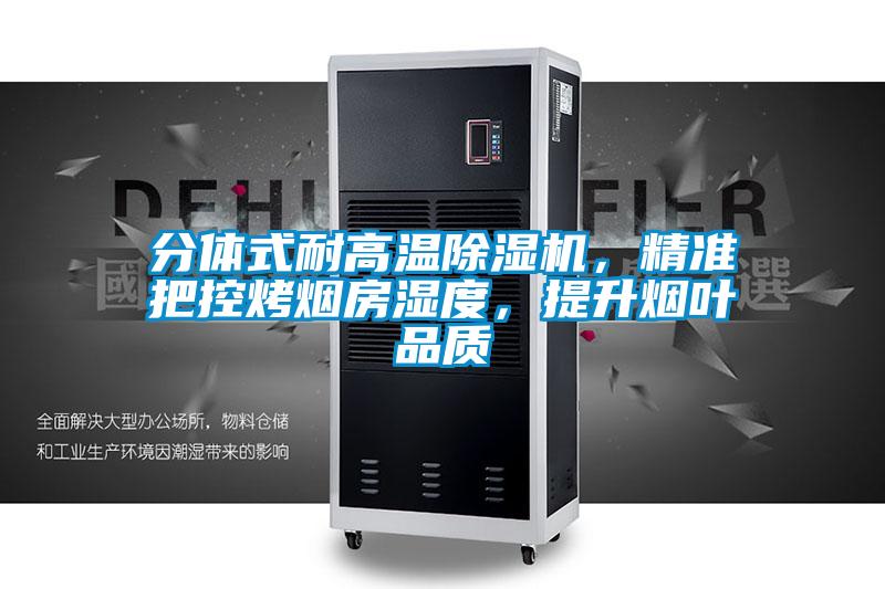 分體式耐高溫除濕機,精準(zhǔn)把控烤煙房濕度,提升煙葉品質(zhì)