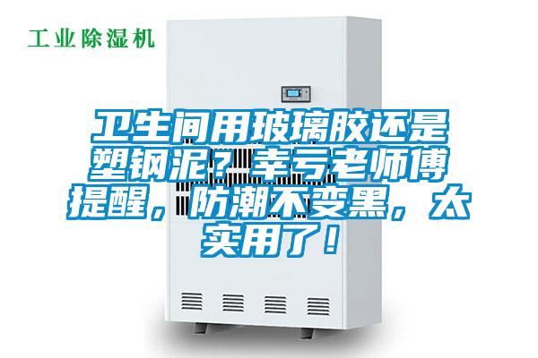 衛生間用玻璃膠還是塑鋼泥?幸虧老師傅提醒,防潮不變黑,太實用了!