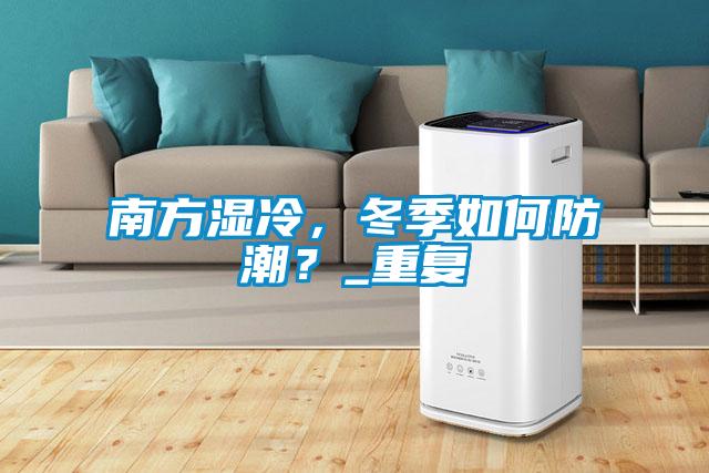 南方濕冷,冬季如何防潮?_重復
