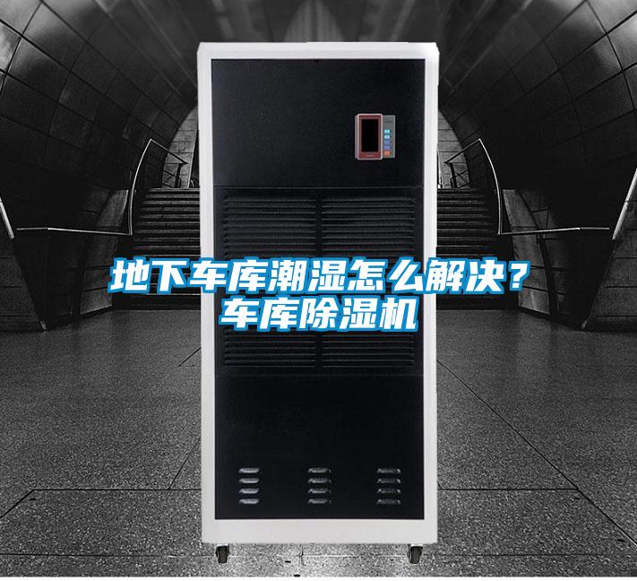 地下車庫潮濕怎么解決？車庫除濕機