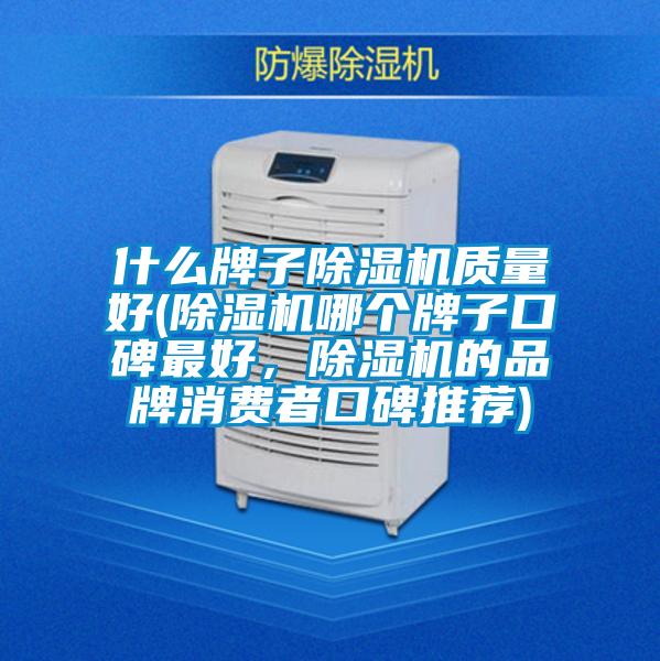 什么牌子除濕機質量好(除濕機哪個牌子口碑最好,除濕機的品牌消費者口碑推薦)
