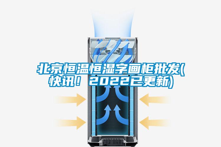 北京恒溫恒濕字畫柜批發(快訊!2022已更新)