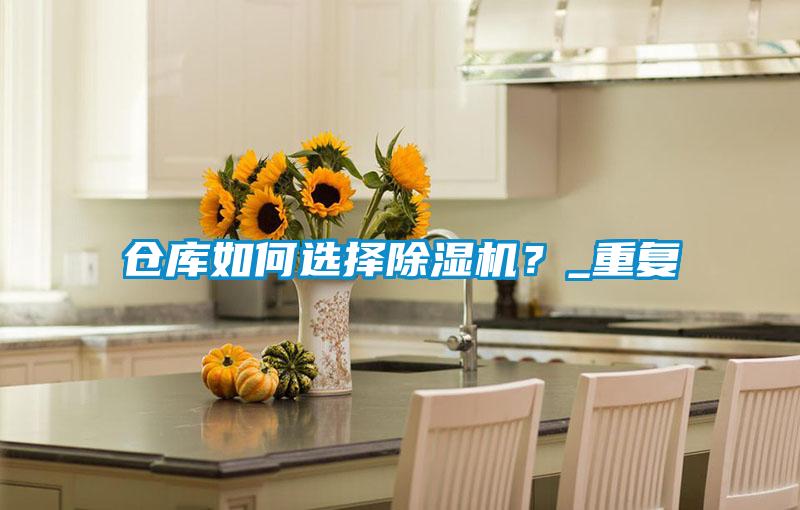 倉庫如何選擇除濕機(jī)?_重復(fù)