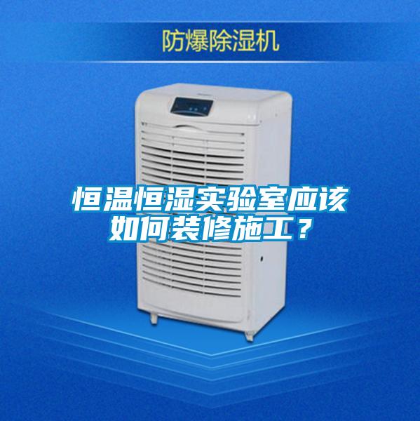 恒溫恒濕實驗室應該如何裝修施工?