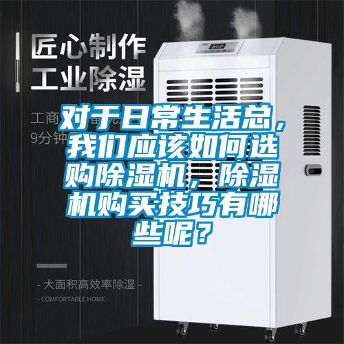 對于日常生活總，我們應該如何選購除濕機，除濕機購買技巧有哪些呢？
