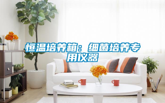 恒溫培養箱:細菌培養專用儀器