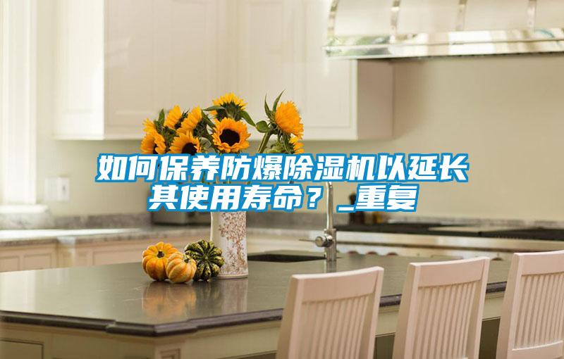 如何保養(yǎng)防爆除濕機(jī)以延長其使用壽命?_重復(fù)