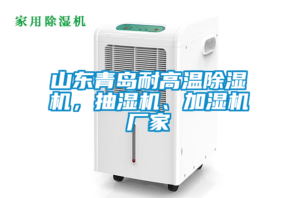 山東青島耐高溫除濕機,抽濕機、加濕機廠家