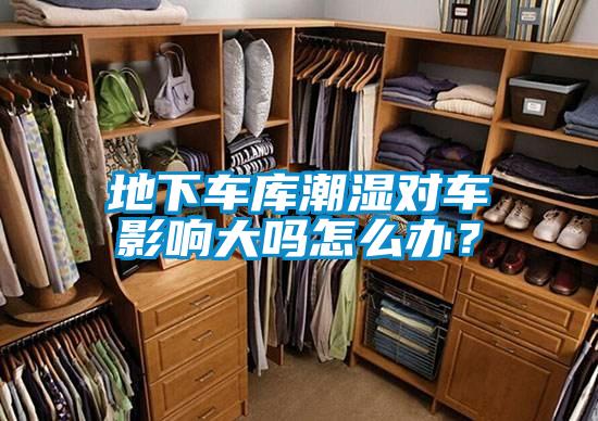 地下車庫潮濕對車影響大嗎怎么辦?