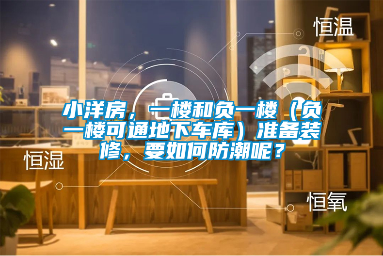 小洋房,一樓和負一樓(負一樓可通地下車庫)準備裝修,要如何防潮呢?