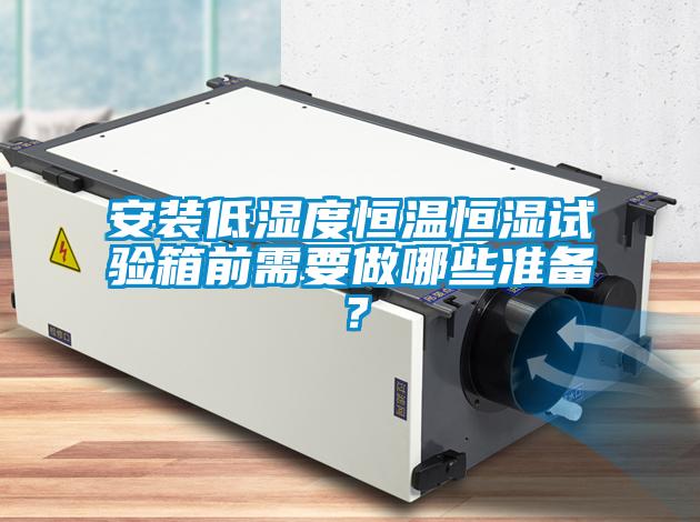 安裝低濕度恒溫恒濕試驗箱前需要做哪些準(zhǔn)備?