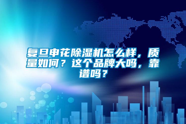 復旦申花除濕機怎么樣，質量如何？這個品牌大嗎，靠譜嗎？