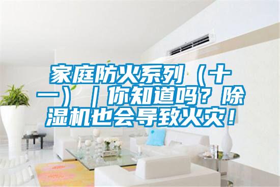 家庭防火系列(十一)|你知道嗎?除濕機也會導致火災!