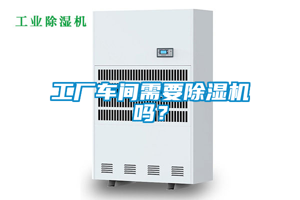 工廠車間需要除濕機(jī)嗎？