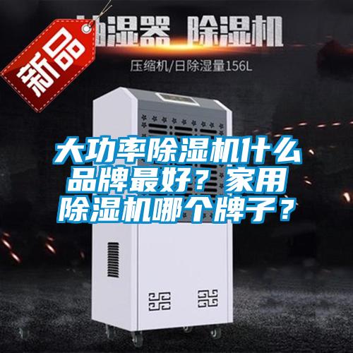 大功率除濕機什么品牌最好？家用除濕機哪個牌子？