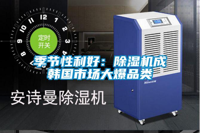 季節(jié)性利好:除濕機(jī)成韓國(guó)市場(chǎng)大爆品類