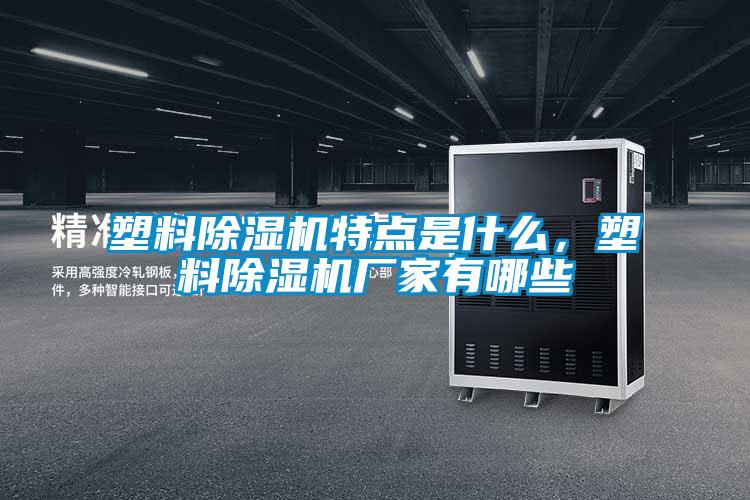 塑料除濕機(jī)特點(diǎn)是什么，塑料除濕機(jī)廠(chǎng)家有哪些