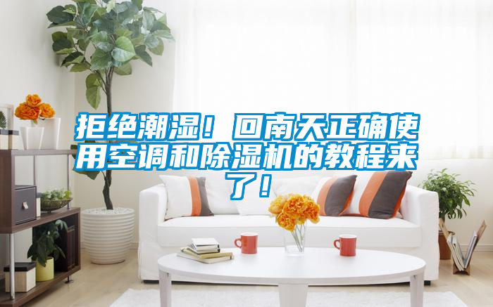 拒絕潮濕！回南天正確使用空調和除濕機的教程來了！