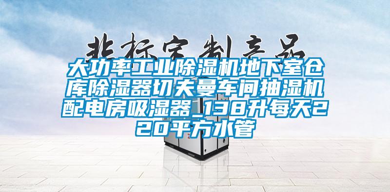 大功率工業(yè)除濕機(jī)地下室倉庫除濕器切夫曼車間抽濕機(jī)配電房吸濕器_138升每天220平方水管