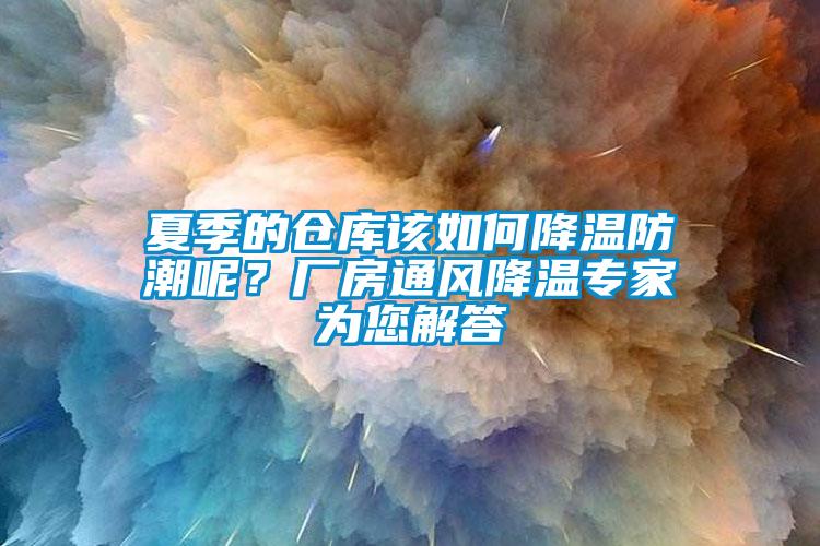 夏季的倉庫該如何降溫防潮呢？廠房通風降溫專家為您解答