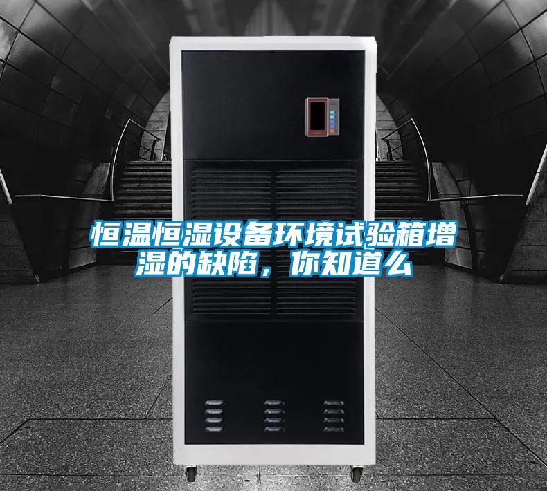 恒溫恒濕設備環境試驗箱增濕的缺陷,你知道么