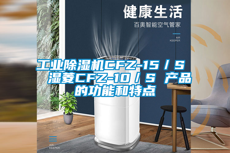 工業(yè)除濕機CFZ-15/S 濕菱CFZ-10/S 產(chǎn)品的功能和特點