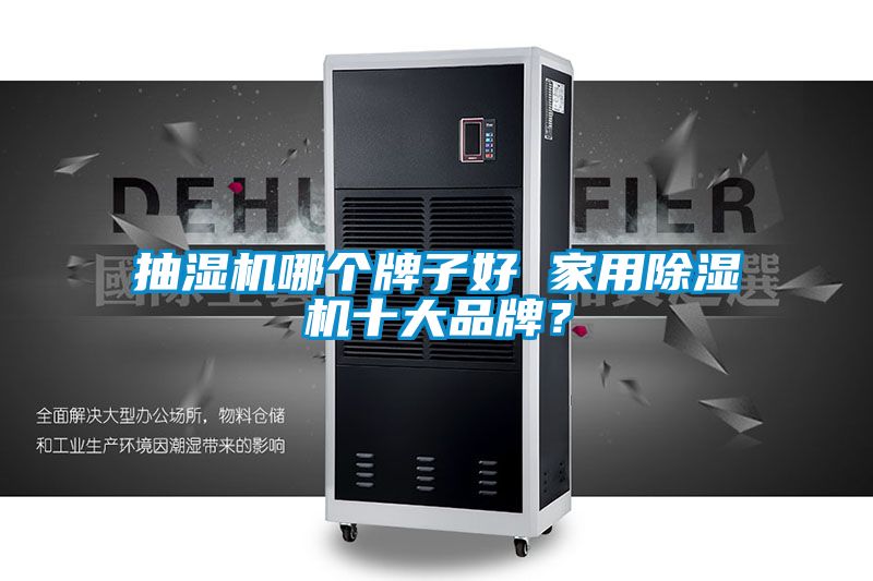 抽濕機(jī)哪個(gè)牌子好 家用除濕機(jī)十大品牌?