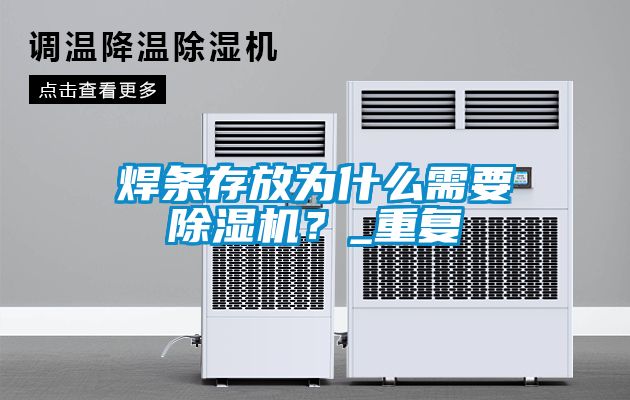 焊條存放為什么需要除濕機?_重復