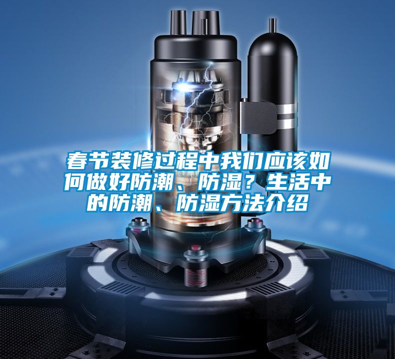 春節(jié)裝修過(guò)程中我們應(yīng)該如何做好防潮、防濕？生活中的防潮、防濕方法介紹