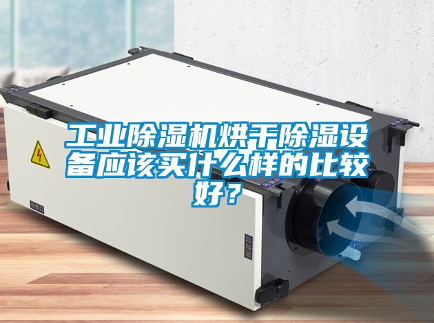 工業除濕機烘干除濕設備應該買什么樣的比較好？