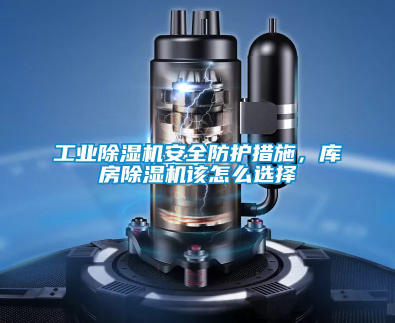 工業除濕機安全防護措施,庫房除濕機該怎么選擇