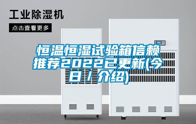 恒溫恒濕試驗(yàn)箱信賴(lài)推薦2022已更新(今日/介紹)